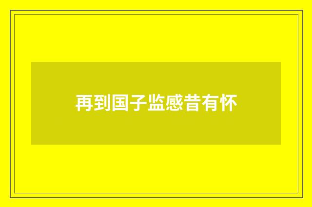 再到国子监感昔有怀