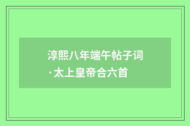 淳熙八年端午帖子词·太上皇帝合六首