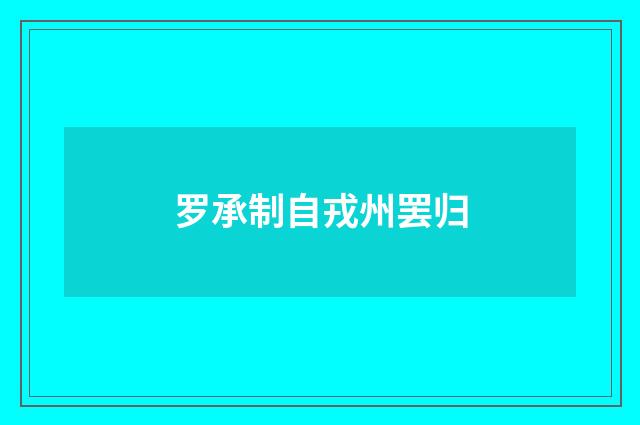 罗承制自戎州罢归
