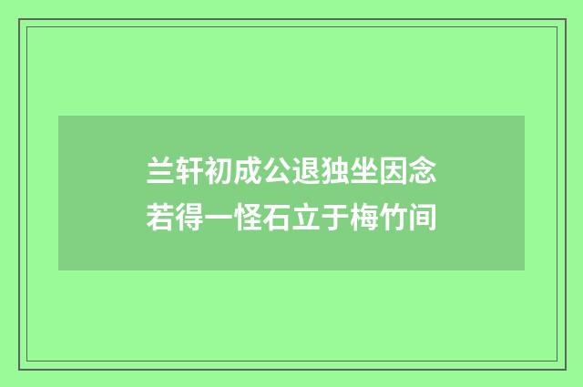 兰轩初成公退独坐因念若得一怪石立于梅竹间
