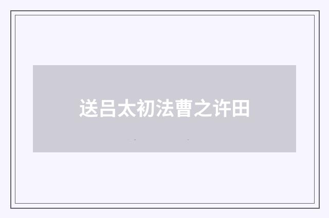送吕太初法曹之许田