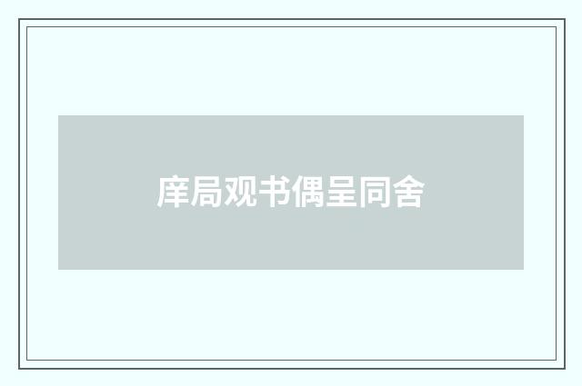 庠局观书偶呈同舍