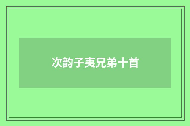 次韵子夷兄弟十首
