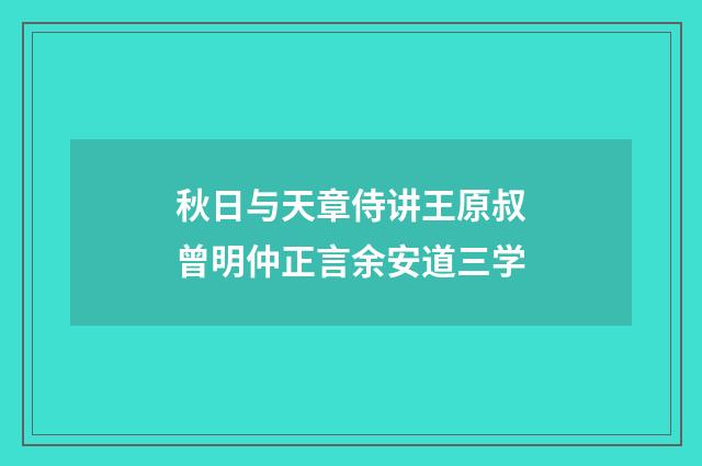 秋日与天章侍讲王原叔曾明仲正言余安道三学