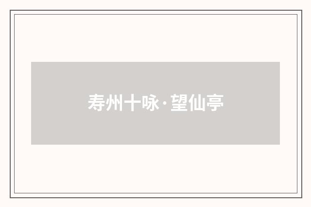 寿州十咏·望仙亭