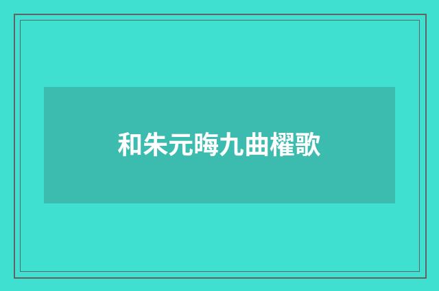 和朱元晦九曲櫂歌