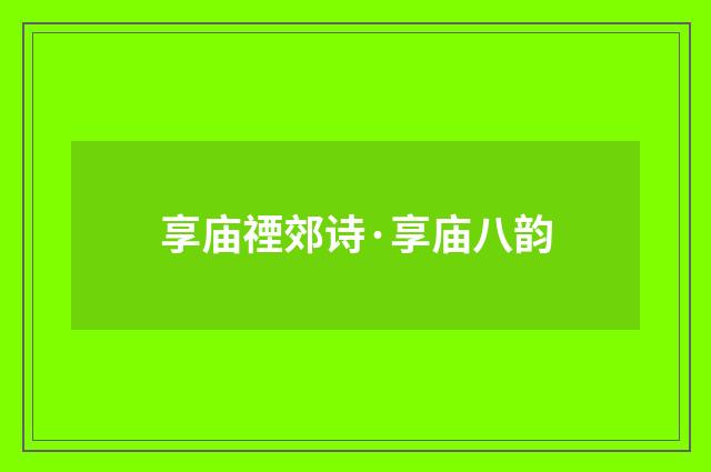 享庙禋郊诗·享庙八韵