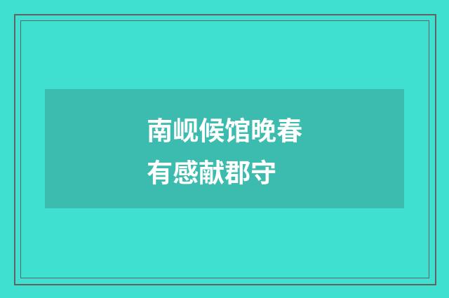 南岘候馆晚春有感献郡守