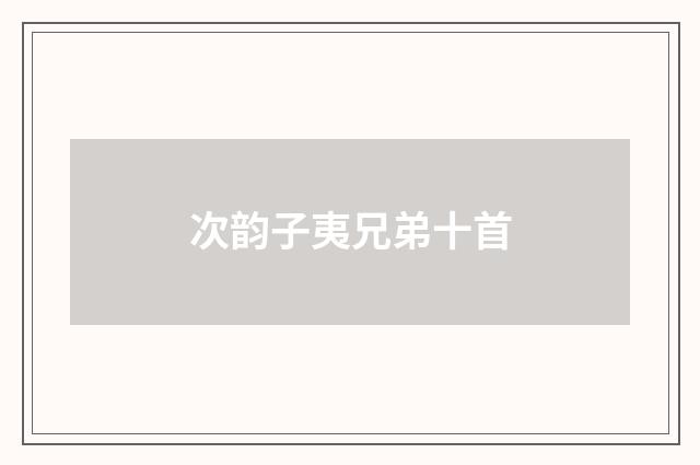 次韵子夷兄弟十首