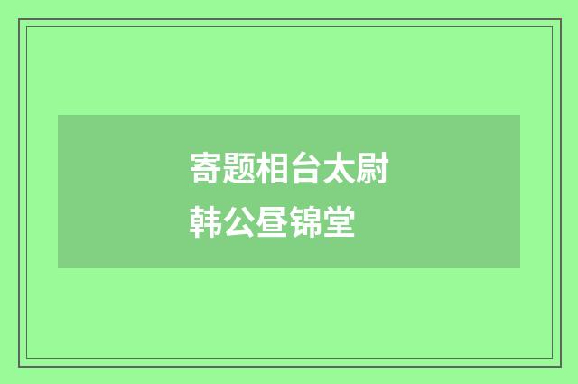 寄题相台太尉韩公昼锦堂