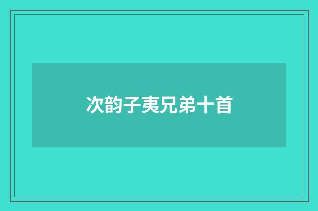 次韵子夷兄弟十首