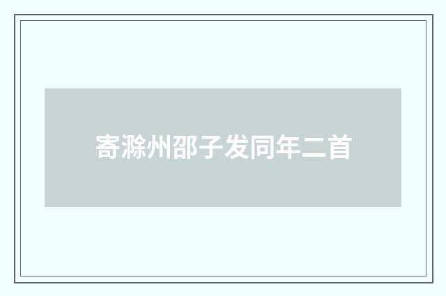 寄滁州邵子发同年二首