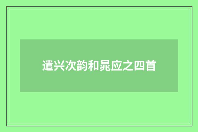 遣兴次韵和晁应之四首