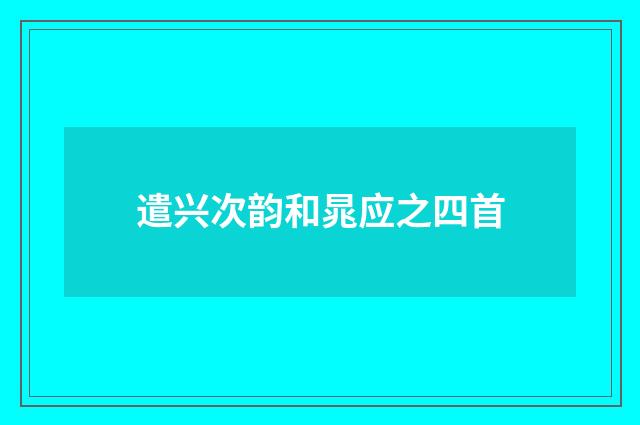 遣兴次韵和晁应之四首