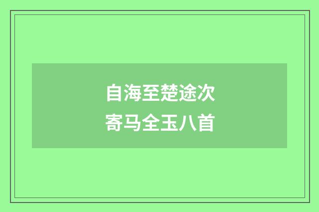 自海至楚途次寄马全玉八首
