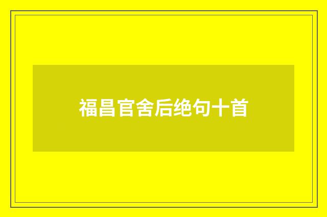 福昌官舍后绝句十首