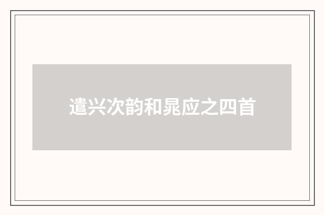 遣兴次韵和晁应之四首