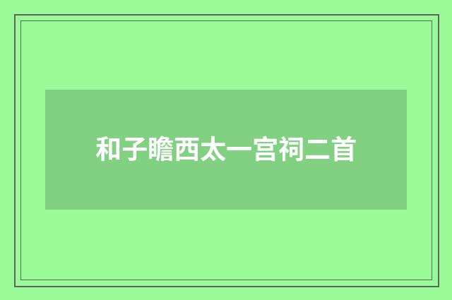 和子瞻西太一宫祠二首