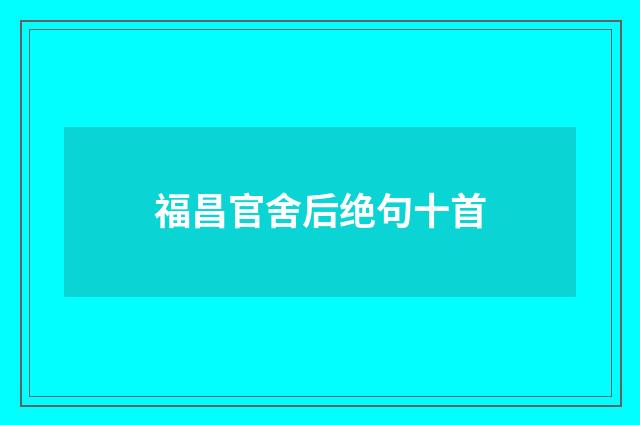 福昌官舍后绝句十首