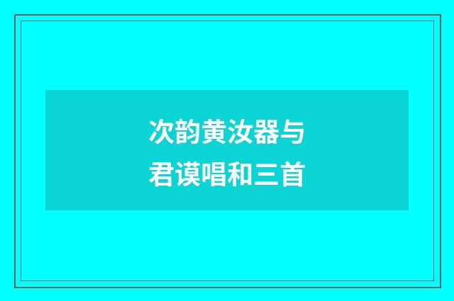 次韵黄汝器与君谟唱和三首