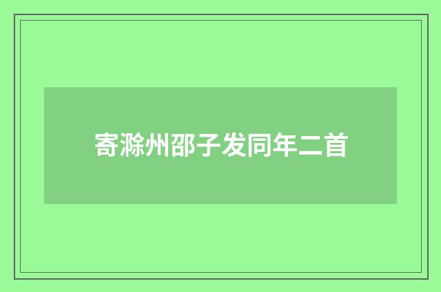 寄滁州邵子发同年二首