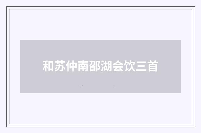 和苏仲南邵湖会饮三首