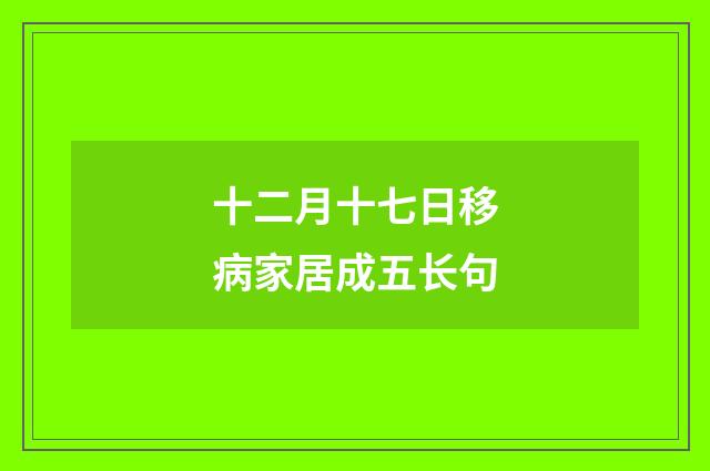 十二月十七日移病家居成五长句