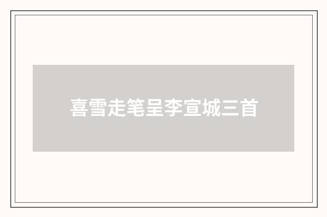 喜雪走笔呈李宣城三首