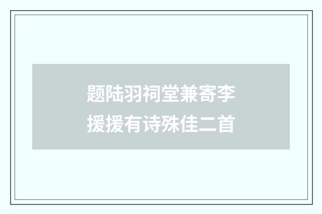 题陆羽祠堂兼寄李援援有诗殊佳二首
