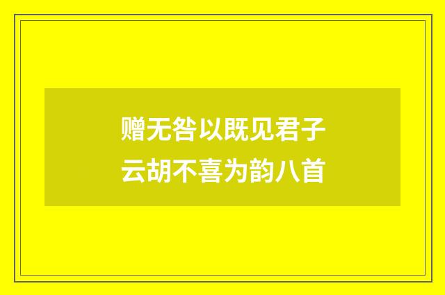 赠无咎以既见君子云胡不喜为韵八首