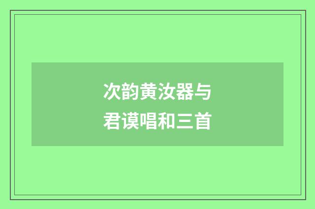 次韵黄汝器与君谟唱和三首