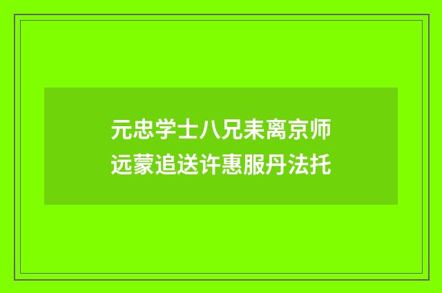 元忠学士八兄耒离京师远蒙追送许惠服丹法托