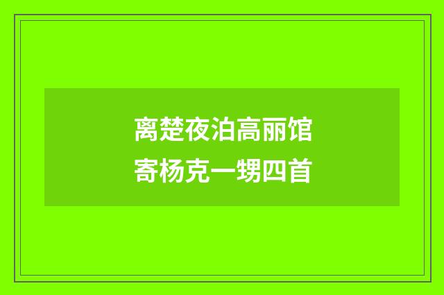 离楚夜泊高丽馆寄杨克一甥四首