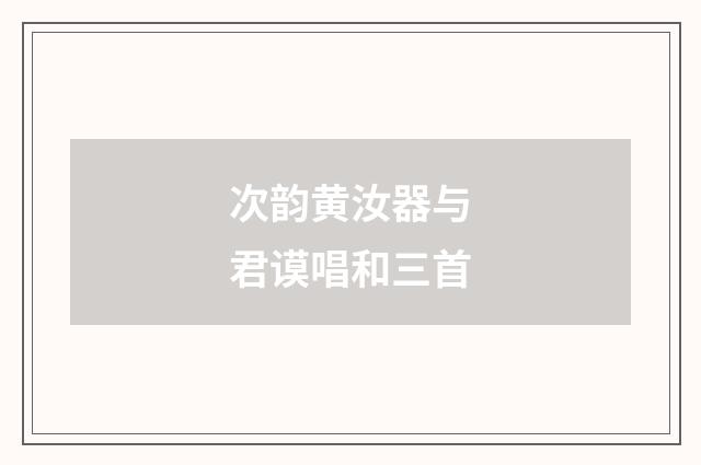 次韵黄汝器与君谟唱和三首