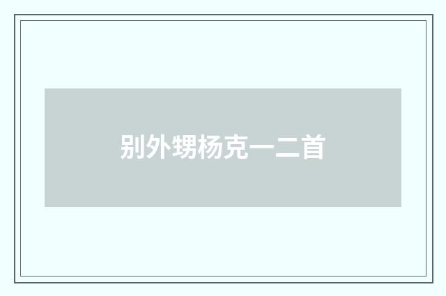 别外甥杨克一二首