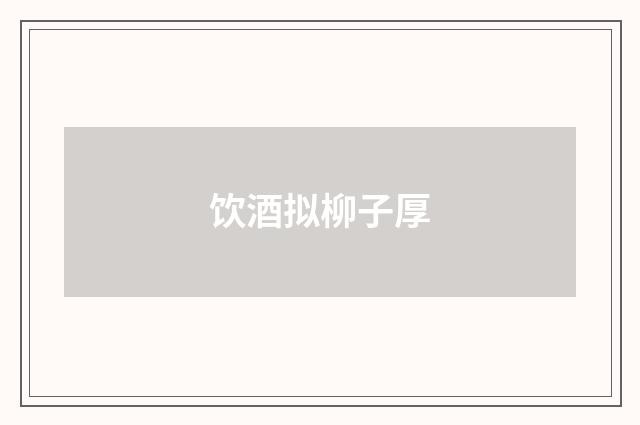 饮酒拟柳子厚