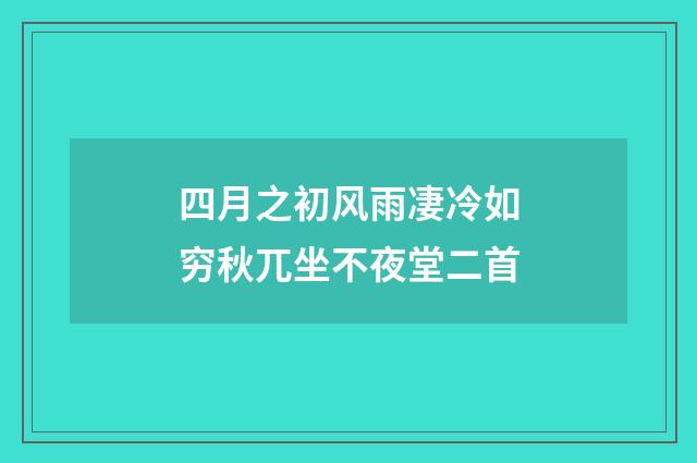 四月之初风雨凄冷如穷秋兀坐不夜堂二首