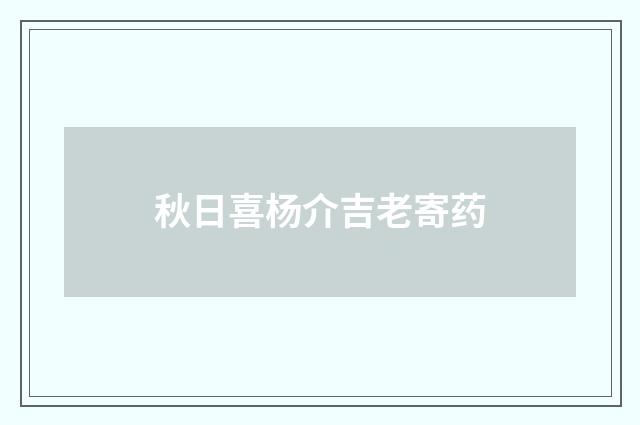 秋日喜杨介吉老寄药