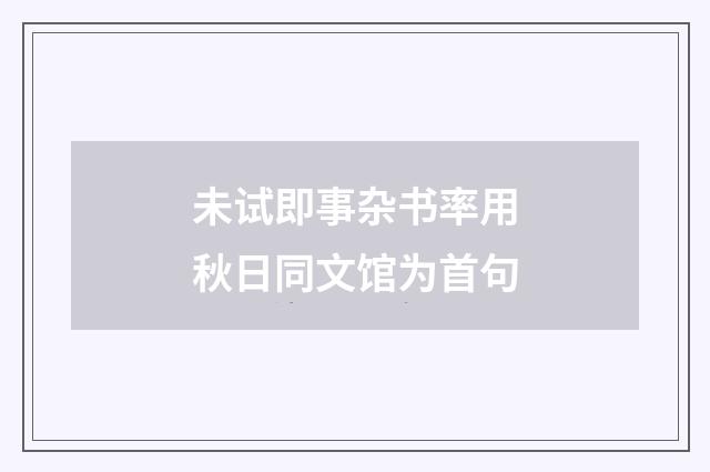 未试即事杂书率用秋日同文馆为首句