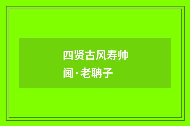 四贤古风寿帅阃·老聃子