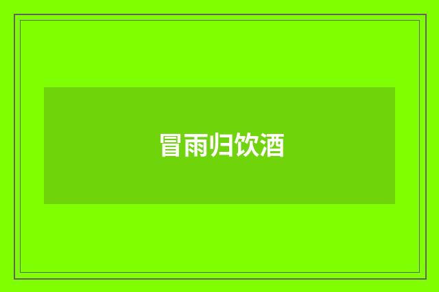 冒雨归饮酒