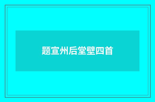 题宣州后堂壁四首
