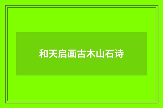 和天启画古木山石诗
