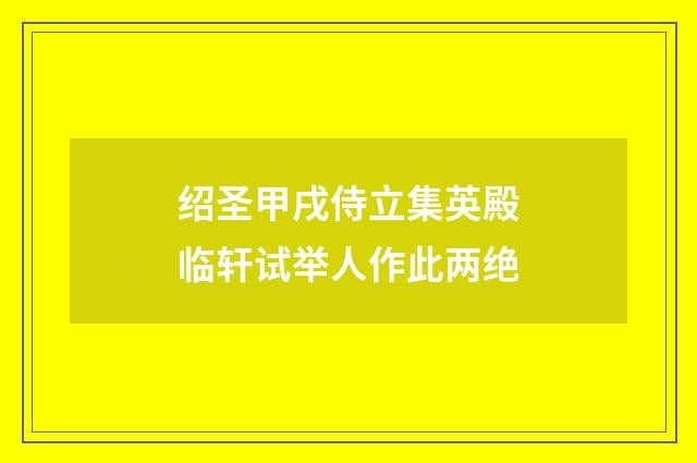 绍圣甲戌侍立集英殿临轩试举人作此两绝