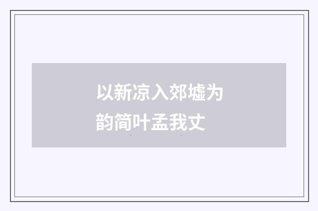 以新凉入郊墟为韵简叶孟我丈
