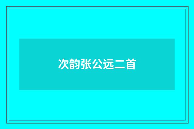 次韵张公远二首