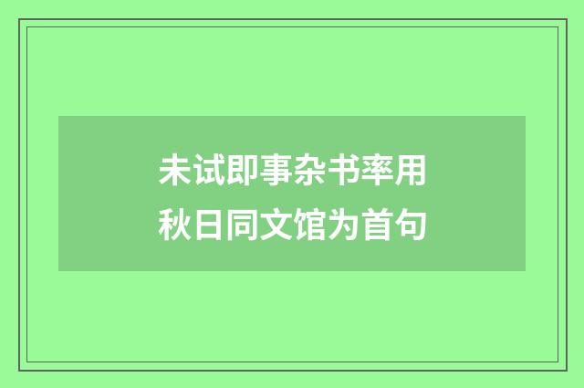 未试即事杂书率用秋日同文馆为首句