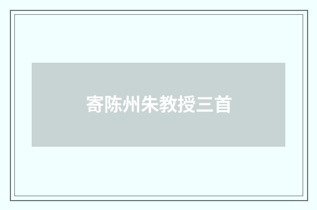 寄陈州朱教授三首
