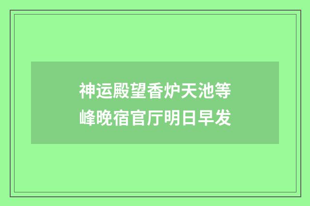 神运殿望香炉天池等峰晚宿官厅明日早发