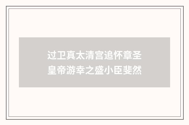 过卫真太清宫追怀章圣皇帝游幸之盛小臣斐然